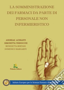 La somministrazione dei farmaci da parte di personale non infermieristico libro di Aceranti Andreas; Vernocchi Simonetta; Bertani Benedetta; Margariti D. (cur.)