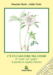 C'è un cadavere tra i fiori. Il «verde» nel «giallo» (I giardini in Agata Christie) libro di Merlo Maurizio; Vicini Attilia