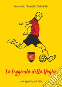 La leggenda della Voghe. Una squadra, una fede libro di Disperati Alessandro; Gobbi Carlo