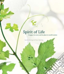 Spirit of Life. Grappa, its story and its place in the world cuisine libro di Bottega Sandro; Dowling Peter