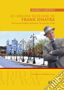 Le origini siciliane di Frank Sinatra. Da Lercara Friddi a Hoboken, New Jersey, (USA) libro di Liberto Mario