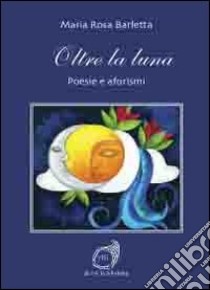 Oltre la luna. Poesie e aforismi libro di Barletta M. Rosa