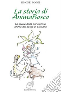 La storia di AnimaBosco. La favola della principessa Anima del bosco di Ciciliano libro di Poggi Simone