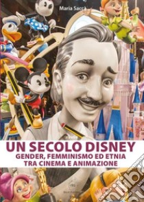 Un secolo Disney: gender, femminismo ed etnia tra cinema e animazione libro di Saccà Maria