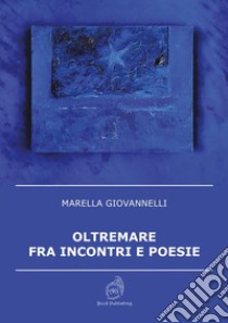 Oltremare fra incontri e poesie libro di Giovannelli Marella
