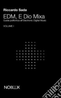 EDM, e Dio mixa. Guida polifonica all'electronic digital music. Vol. 1 libro di Sada Riccardo; Carelli T. (cur.)