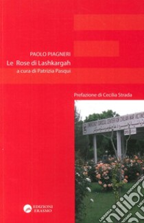 Le rose di Lashkargah libro di Piagneri Paolo; Pasqui P. (cur.)