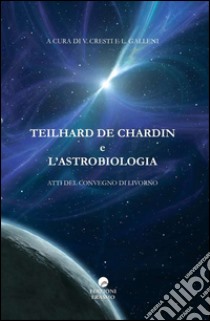 Teilhard De Chardin e l'astrobiologia. Atti del Convegno (Livorno) libro di Cresti V. (cur.); Galleni L. (cur.)