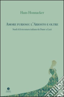 Amore furioso: l'Ariosto e oltre. Studi di letteratura italiana da Dante a Luzi libro di Honnacker Hans