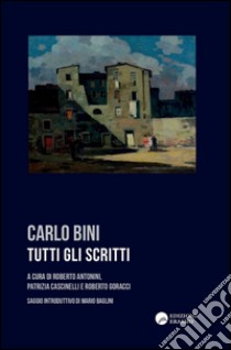 Tutti gli scritti libro di Bini Carlo; Antonini R. (cur.); Cascinelli P. (cur.); Goracci R. (cur.)
