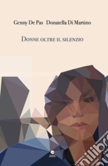 Donne oltre il silenzio libro di De Pas Genny; Di Martino Donatella