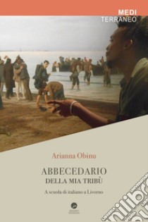 Abbecedario della mia tribù. A scuola di italiano a Livorno libro di Obinu Arianna