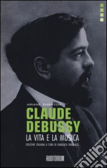 Claude Debussy. La vita e la musica libro di Charton Ariane; Faragalli G. (cur.)