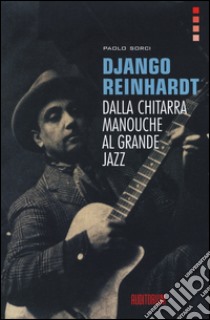 Django Reinhardt. Dalla chitarra Manouche al grande jazz libro di Sorci Paolo