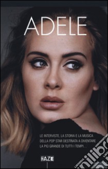 Adele. Le interviste, la storia e la musica della pop star destinata a diventare la più grande di tutti i tempi... libro