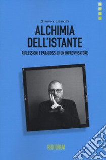 Alchimia dell'istante. Riflessioni e paradossi di un improvvisatore libro di Lenoci Gianni