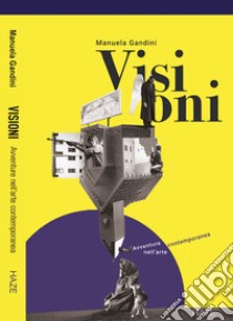 Visioni. Avventure nell'arte contemporanea libro di Gandini Manuela