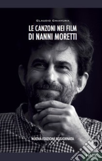 Le canzoni nei film di Nanni Moretti. Nuova ediz. libro di Chianura Claudio