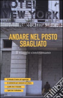 Andare nel posto sbagliato. Il viaggio contromano libro di La Cecla Franco