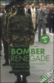 Renegade bomber. Un soldato di sua maestà al servizio dell'IRA. Con CD Audio libro di Dickson Michael Dixie; De Ambrosis F. (cur.); Garufi N. (cur.)