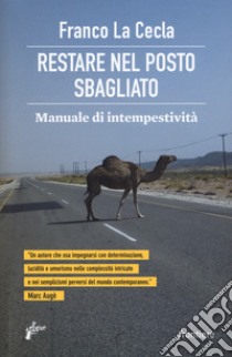 Restare nel posto sbagliato. Manuale di intempestività libro di La Cecla Franco