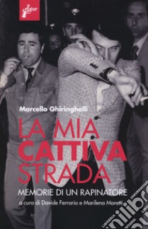 La mia cattiva strada. Memorie di un rapinatore libro di Ghiringhelli Marcello; Ferrario D. (cur.); Moretti M. (cur.)