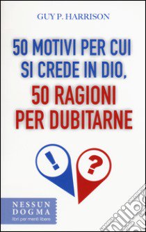 50 motivi per cui si crede in Dio, 50 ragioni per dubitarne libro di Harrison Guy P.