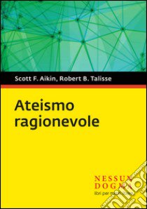 Ateismo ragionevole libro di Talisse Robert B.; Aikin Scott F.