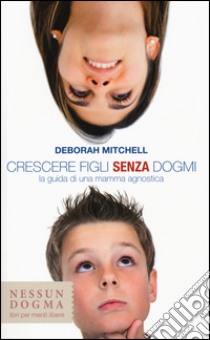 Crescere figli senza dogmi. La guida di una mamma agnostica libro di Mitchell Deborah