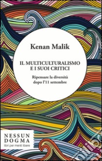 Il multiculturalismo e i suoi critici. Ripensare la diversità dopo l'11 settembre libro di Malik Kenan