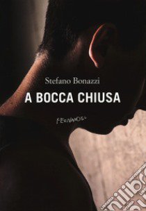 A bocca chiusa libro di Bonazzi Stefano