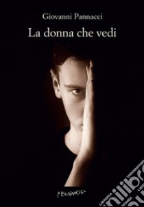 La donna che vedi libro di Pannacci Giovanni