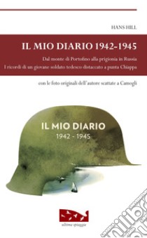 Il mio diario 1942-1945. Dal monte di Portofino alla prigionia in Russia. I ricordi di un giovane soldato tedesco distaccato a punta Chiappa libro di Hill Hans; Bora M. (cur.)