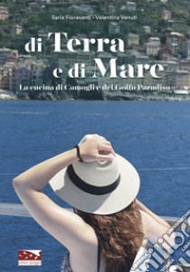 Di terra e di mare. La cucina di Camogli e del Golfo Paradiso libro di Fioravanti Ilaria; Venuti Valentina