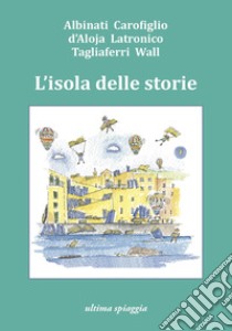 L'isola delle storie libro di Albinati Edoardo; Carofiglio Gianrico; D'Aloja Francesca