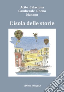 L'isola delle storie libro di Acito Monica; Gamberale Chiara; Calaciura Giosuè