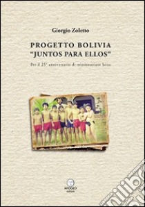 Progetto Bolivia «Juntos para Ellos». Per il 25° anniversario di missionariato laico libro di Zoletto Giorgio