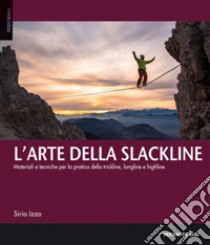 L'arte della slackline. Materiali e tecniche per la pratica della trickline, longline e highline libro di Izzo Sirio