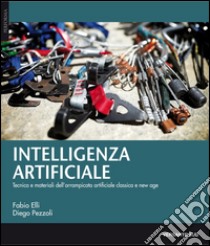 Intelligenza artificiale. Tecnica, materiali e storie dell'arrampicata artificiale classica e new age libro di Elli Fabio; Pezzoli Diego