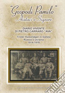 «Gospodi Pamilo» aiutaci o Signore. Diario vivente di Pietro Carraro «Ava». Tiroler Kaiserjäger in Galizia Russia e Ucraina 1914-1918 libro di Gioppi F. (cur.); Brandalise C. (cur.)