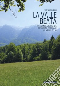 La Valle Beata. Residenze storiche e devozione popolare in Val di Sella libro di Fabris Vittorio