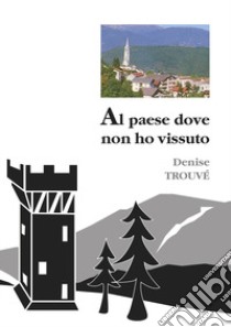 Al paese dove non ho vissuto libro di Trouvé Denise