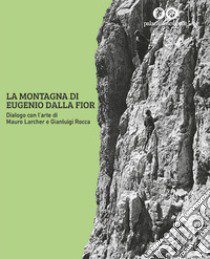 La montagna di Eugenio Dalla Fior. Dialogo con l'arte di Mauro Larcher e Gianluigi Rocca. Ediz. illustrata libro di Grazioli M. (cur.); Nebl M. (cur.)