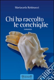 Chi ha raccolto le conchiglie libro di Rubinacci Mariacarla; Ruffilli P. (cur.)