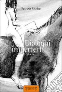 Dialoghi imperfetti libro di Riscica Patrizia; Ruffilli P. (cur.)