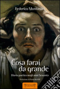 Cosa farai da grande. Diario poetico negli anni Sessanta libro di Montanari Federico; Ruffilli P. (cur.)