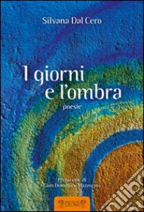 I giorni e l'ombra libro di Dal Cero Silvana; Ruffilli P. (cur.)