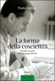 La forma della coscienza. Il male oscuro di Giuseppe Berto libro di Dottore Paola; Ruffilli P. (cur.)