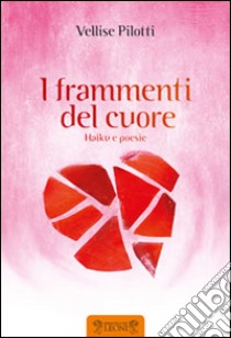 I frammenti del cuore libro di Pilotti Vellise; Ruffilli P. (cur.)