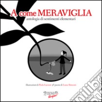 A come meraviglia. Antologia di sentimenti elementari. Ediz. illustrata libro di Simeoni Laura